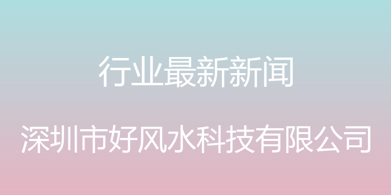 行业最新新闻 - 深圳市好风水科技有限公司