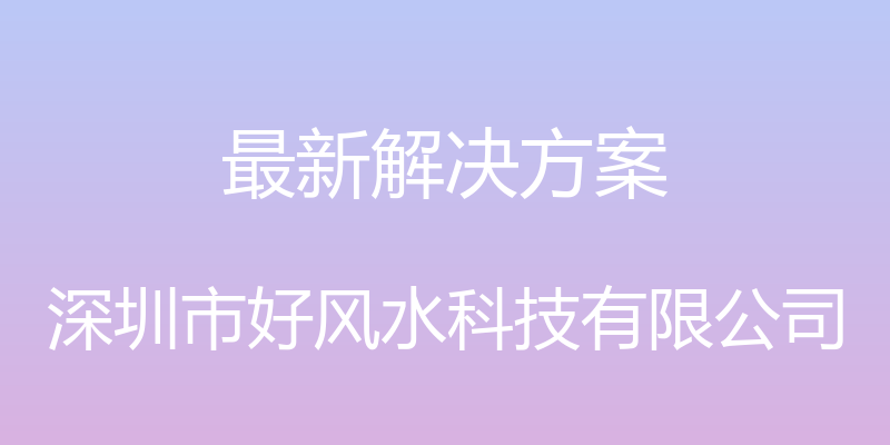 最新解决方案 - 深圳市好风水科技有限公司